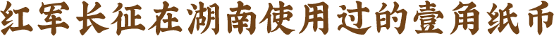 红军长征在湖南使用过的壹角纸币